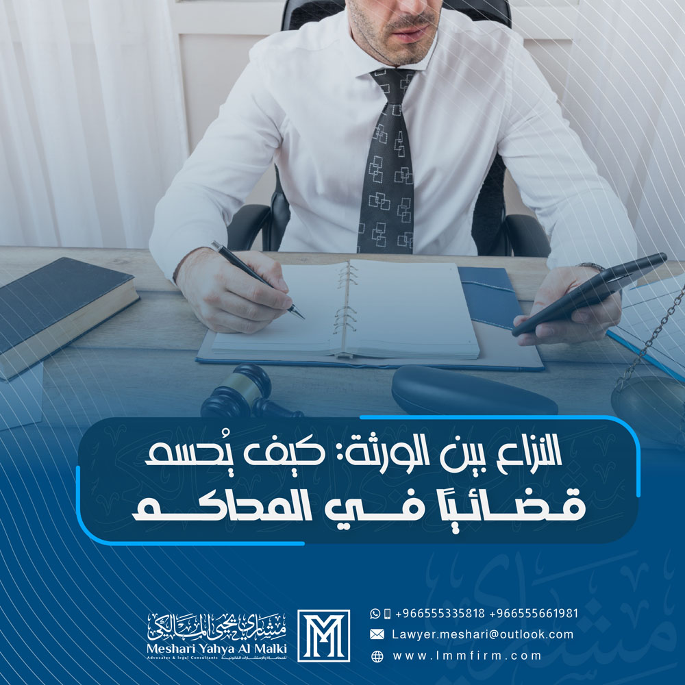 النزاع بين الورثة: كيف يُحسم قضائيًا في المحاكم السعودية؟